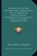 History of the Rise, Progress and Termination of the American Revolution V1: Interspersed with Biographical, Political and Moral Observations (1805) - Paperback