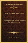 David Wilmot, Free-Soiler: A Biography of the Great Advocate of the Wilmot Proviso - Hardcover