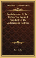 Reminiscences of Levi Coffin, the Reputed President of the Underground Railroad - Hardcover