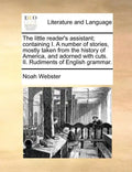 The Little Reader's Assistant; Containing I. a Number of Stories, Mostly Taken from the History of America, and Adorned with Cuts. II. Rudiments of En - Paperback