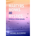 Martyrs, Monks, and Mystics: An Introduction to Christian Spirituality - Paperback