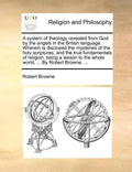 A System of Theology Revealed from God by the Angels in the British Language. Wherein Is Disclosed the Mysteries of the Holy Scriptures, and the True - Paperback