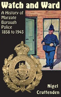 Watch and Ward: A History of Margate Borough Police 1858 to 1943 - Hardcover