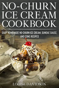 No-Churn Ice Cream Cookbook: Quick and Easy Homemade No-Churn Ice Cream, Sundae Sauce, and Cone Recipes - Paperback