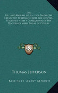 The Life and Morals of Jesus of Nazareth Extracted Textually from the Gospels, Together with a Comparison of His Doctrines with Those of Others - Hardcover