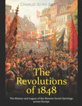 The Revolutions of 1848: The History and Legacy of the Massive Social Uprisings across Europe - Paperback