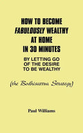 How to Become Fabulously Wealthy at Home in 30 Minutes by Letting Go of the Desire to Be Wealthy: The Bodhisattva Strategy - Paperback