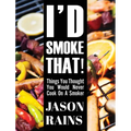 I'd Smoke That! Things You Thought You Would Never Cook On A Smoker - Hardcover