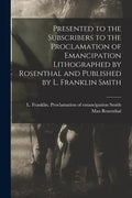Presented to the Subscribers to the Proclamation of Emancipation Lithographed by Rosenthal and Published by L. Franklin Smith - Paperback