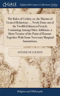 The Rules of Civility; or, the Maxims of Genteel Behaviour, ... Newly Done out of the Twelfth Edition in French; Containing Among Other Additions, a S - Hardcover