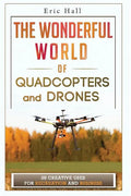 The Wonderful World of Quadcopters and Drones: 28 Creative Uses for Recreation and Business - Paperback