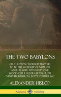 The Two Babylons: or the Papal Worship Proved to Be the Worship of Nimrod and His Wife: With Sixty-One Wood-cut Illustrations from Ninev - Hardcover