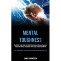 Mental Toughness: Declutter Your Mind and Build Resiliency, Discover Success Habits by Mental Toughness and Forge Unbeatable Mind (Best - Paperback