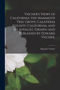 Vischer's Views of California: the Mammoth Tree Grove, Calaveras County, California, and Its Avenues /drawn and Published by Edward Vischer. - Paperback