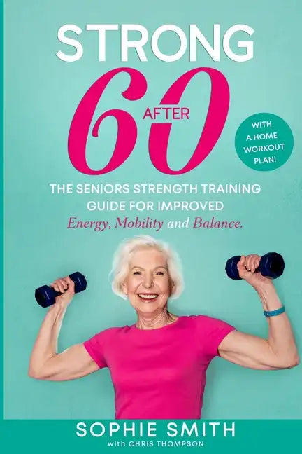 Strong After 60! The Seniors Strength Training Guide for Improved Energy, Mobility and Balance. - Paperback