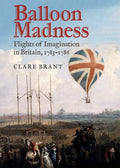 Balloon Madness: Flights of Imagination in Britain, 1783-1786 - Hardcover