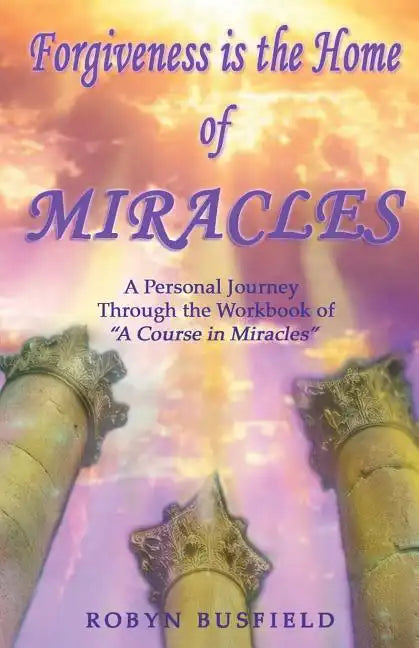 Forgiveness is the Home of Miracles: A Personal Journey Through the Workbook of "A Course in Miracles" - Paperback