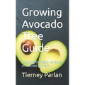 Growing Avocado Tree Guide: Choosing the Right Varieties of Avocado to Plant - Paperback