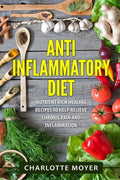 Anti Inflammatory Diet: Nutrient Rich Healing Recipes to Help Relieve Chronic Pain & Inflammation (Beginners, Cookbook, Pain Free, Weight Loss - Paperback