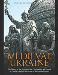 Medieval Ukraine: The History of the Region and the Civilizations that Fought to Control It Before the Advent of the Russian Empire - Paperback