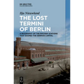 The Lost Termini of Berlin: A Biography of the Railway Stations That Shaped the German Capital - Hardcover