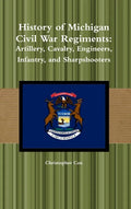 History of Michigan Civil War Regiments: Artillery, Cavalry, Engineers, Infantry, and Sharpshooters - Hardcover