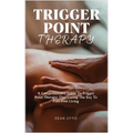 Trigger Point Therapy: A Comprehensive Guide To Trigger Point Therapy: Discovering The Key To Pain-Free Living - Paperback