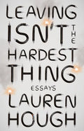 Leaving Isn't the Hardest Thing: Essays - Paperback