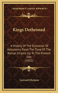 Kings Dethroned: A History Of The Evolution Of Astronomy From The Time Of The Roman Empire Up To The Present Day (1922) - Hardcover