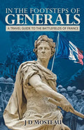 In the Footsteps of Generals: A Travel Guide to the Battlefields of France - Paperback