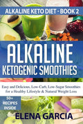 Alkaline Ketogenic Smoothies: Easy and Delicious, Low-Carb, Low-Sugar Smoothies for a Healthy Lifestyle & Natural Weight Loss - Paperback