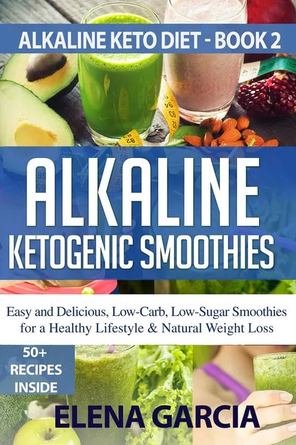 Alkaline Ketogenic Smoothies: Easy and Delicious, Low-Carb, Low-Sugar Smoothies for a Healthy Lifestyle & Natural Weight Loss - Paperback