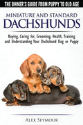 Dachshunds - The Owner's Guide From Puppy To Old Age - Choosing, Caring for, Grooming, Health, Training and Understanding Your Standard or Miniature D - Paperback