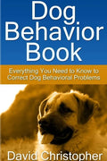Dog Behavior Book: Everything You Need to Know to Correct Dog Behavioral Problems - Paperback
