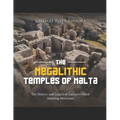 The Megalithic Temples of Malta: The History and Legacy of Europe's Oldest Standing Structures - Paperback
