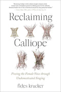 Reclaiming Calliope: Freeing the Female Voice Through Undomesticated Singing - Paperback