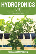 Hydroponics DIY: A Beginners Guide to Set Up and Maintain a Sustainable Organic Hydroponic-System - Paperback