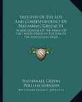 Sketches of the Life and Correspondence of Nathanael Greene V1: Major General of the Armies of the United States in the War of the Revolution (1822) - Paperback