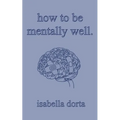 how to be mentally well: a guide on self-love and healing by isabella dorta - Paperback