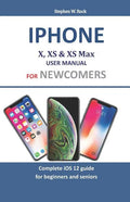 iPhone X, XS & XS Max User Manual for Newcomers: Complete IOS 12 Guide for Beginners and Seniors - Paperback