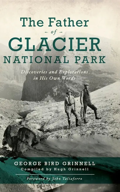 Father of Glacier National Park: Discoveries and Explorations in His Own Words - Hardcover