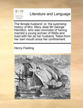 The Female Husband: Or, the Surprising History of Mrs. Mary, Alias MR George Hamilton, Who Was Convicted of Having Married a Young Woman o - Paperback