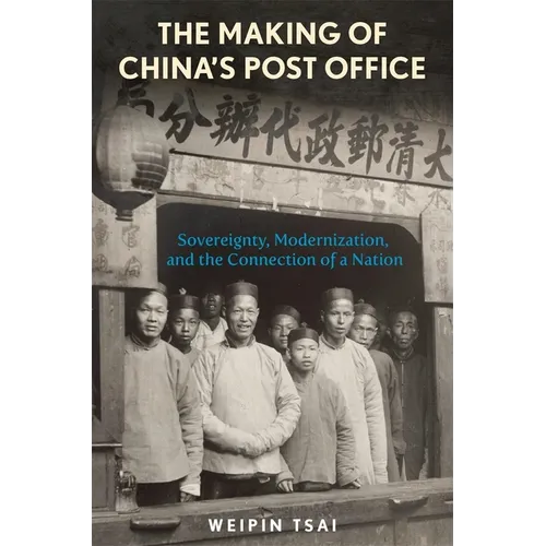 The Making of China's Post Office: Sovereignty, Modernization, and the Connection of a Nation - Hardcover