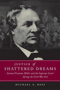 Justice of Shattered Dreams: Samuel Freeman Miller and the Supreme Court During the Civil War Era - Paperback