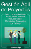 Gestión Ágil de Proyectos: Cómo Hacer más Felices a sus Clientes mientras Reduce Costos Monetarios, Temporales y de Esfuerzo - Hardcover