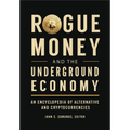 Rogue Money and the Underground Economy: An Encyclopedia of Alternative and Cryptocurrencies - Paperback