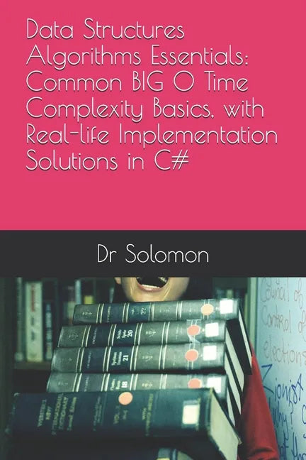 Data Structures Algorithms Essentials: Common BIG O Time Complexity Basics, with Real-life Implementation Solutions in C# - Paperback