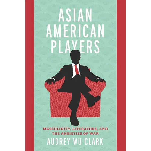 Asian American Players: Masculinity, Literature, and the Anxieties of War - Paperback