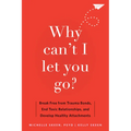 Why Can't I Let You Go?: Break Free from Trauma Bonds, End Toxic Relationships, and Develop Healthy Attachments - Paperback