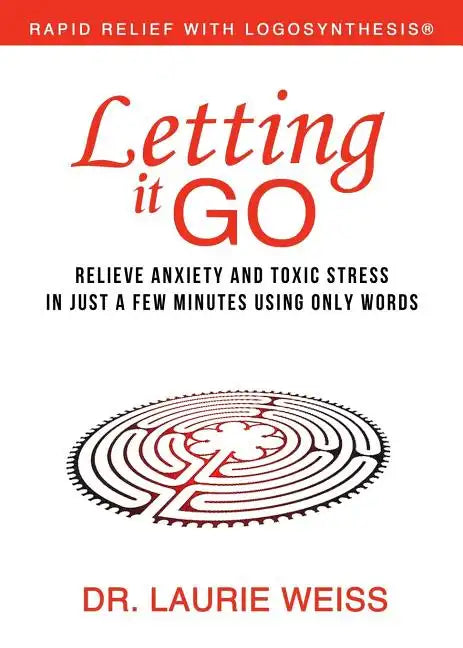 Letting It Go: Relieve Anxiety and Toxic Stress in Just a Few Minutes Using Only Words (Rapid Relief With Logosynthesis) - Paperback